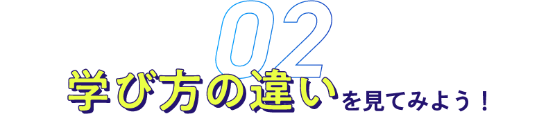 学び⽅の違いを見てみよう!